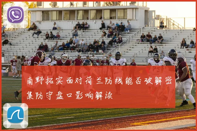 南野拓实面对荷兰防线能否破解密集防守盘口影响解读