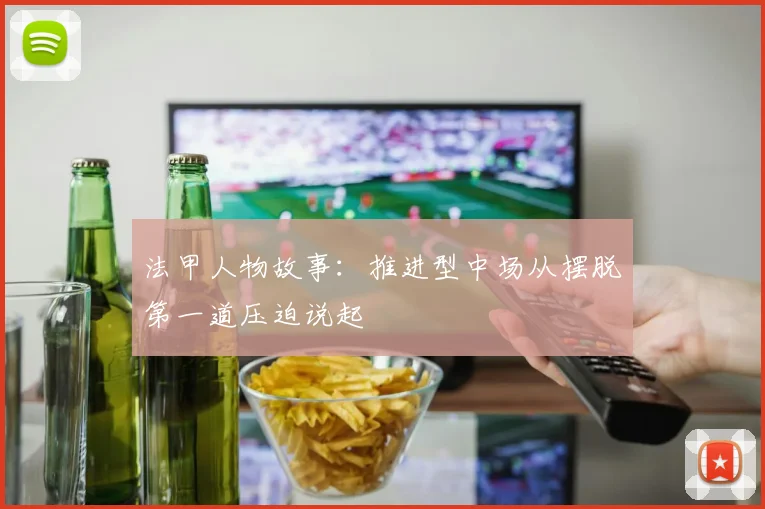 法甲人物故事：推进型中场从摆脱第一道压迫说起