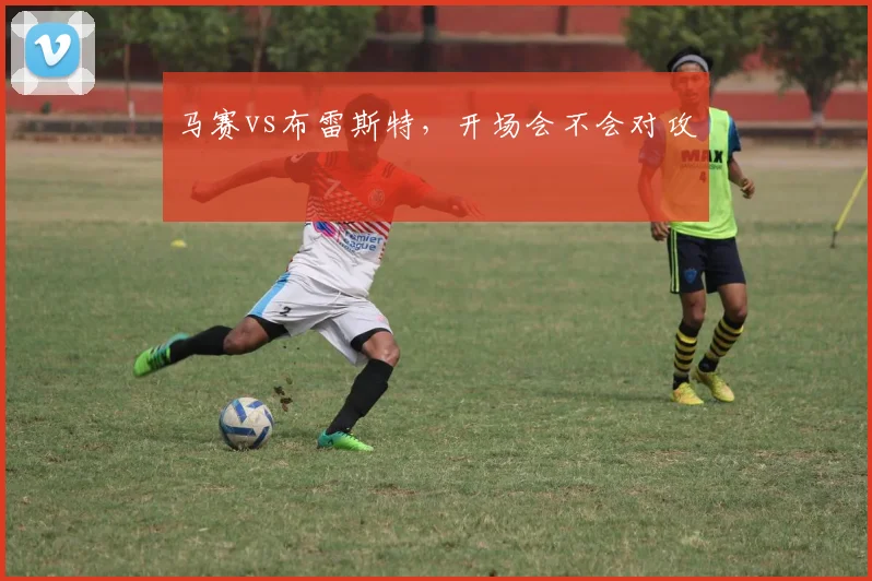 马赛vs布雷斯特，开场会不会对攻