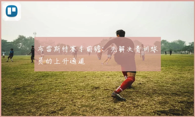 布雷斯特赛季前瞻:先解决青训球员的上升通道