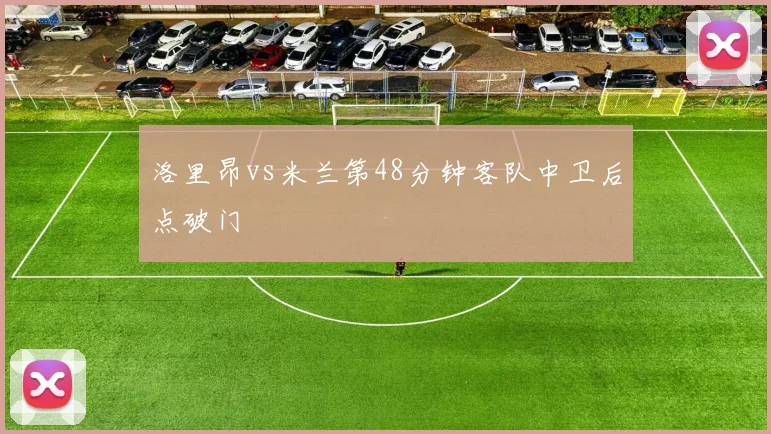 洛里昂vs米兰第48分钟客队中卫后点破门