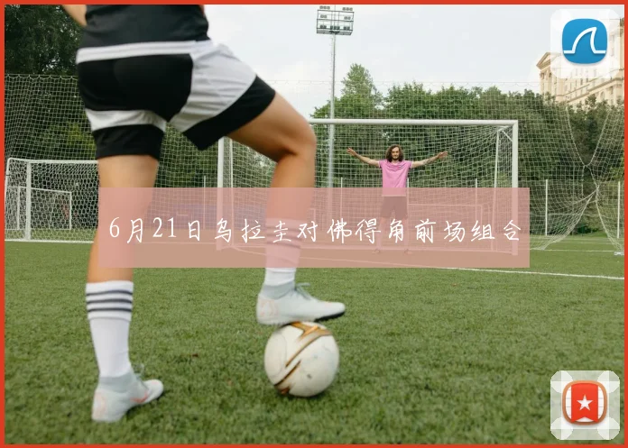 6月21日乌拉圭对佛得角前场组合