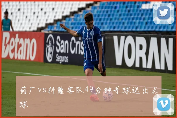 药厂vs科隆客队49分钟手球送出点球
