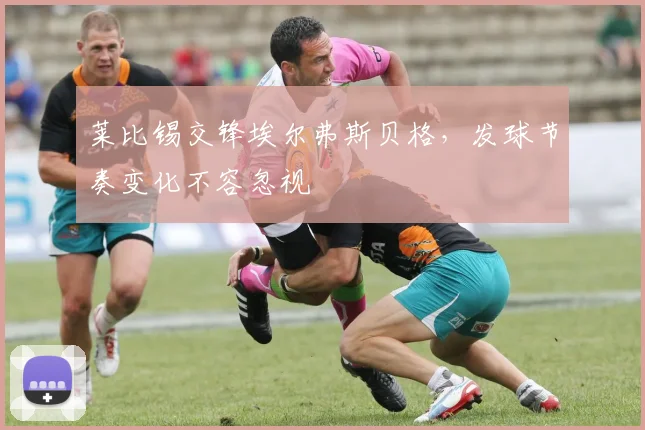 莱比锡交锋埃尔弗斯贝格，发球节奏变化不容忽视
