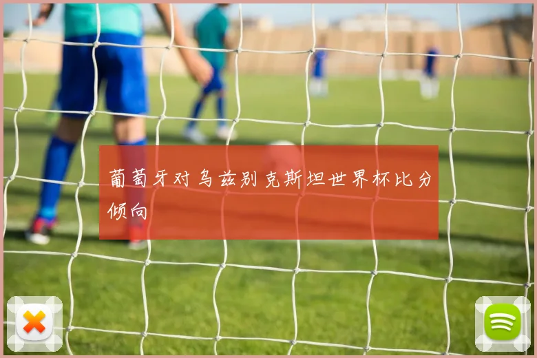 葡萄牙对乌兹别克斯坦世界杯比分倾向
