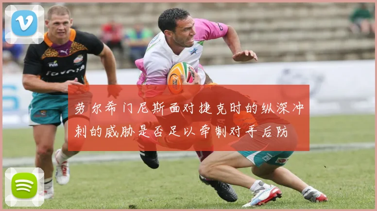 劳尔希门尼斯面对捷克时的纵深冲刺的威胁是否足以牵制对手后防