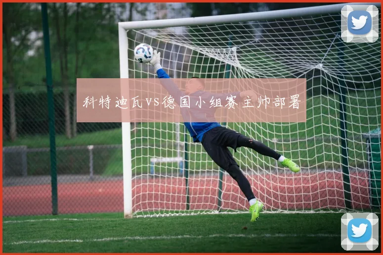 科特迪瓦vs德国小组赛主帅部署