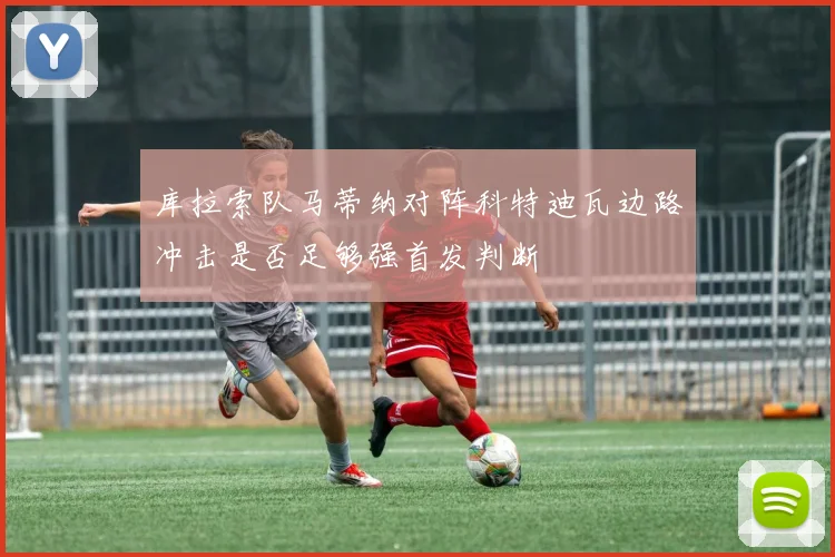 库拉索队马蒂纳对阵科特迪瓦边路冲击是否足够强首发判断