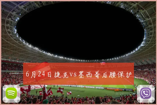 6月24日捷克vs墨西哥后腰保护