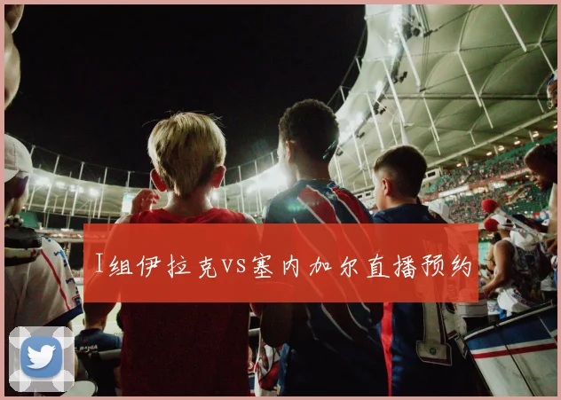 I组伊拉克vs塞内加尔直播预约