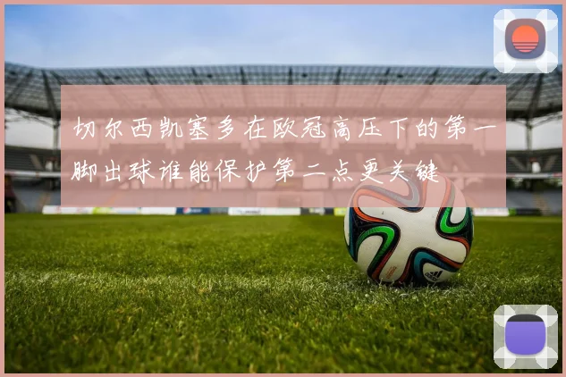 切尔西凯塞多在欧冠高压下的第一脚出球谁能保护第二点更关键
