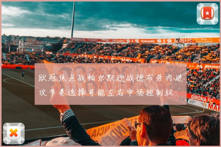欧冠焦点战帕尔默迎战德布劳内进攻节奏选择可能左右中场控制权