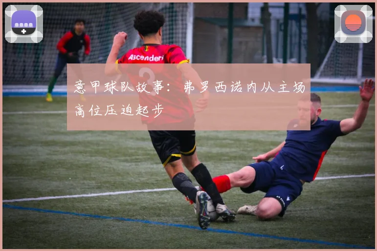 意甲球队故事：弗罗西诺内从主场高位压迫起步