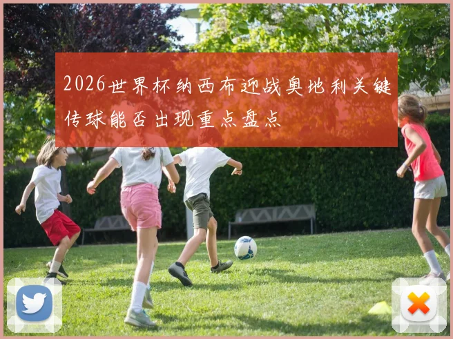 2026世界杯纳西布迎战奥地利关键传球能否出现重点盘点