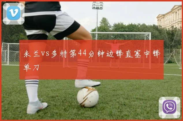 米兰vs多特第44分钟边锋直塞中锋单刀