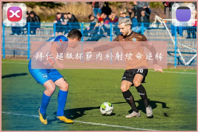 拜仁超级杯萨内补射续命逆转