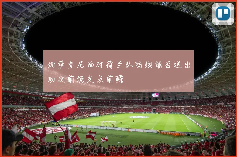 姆萨克尼面对荷兰队防线能否送出助攻前场支点前瞻