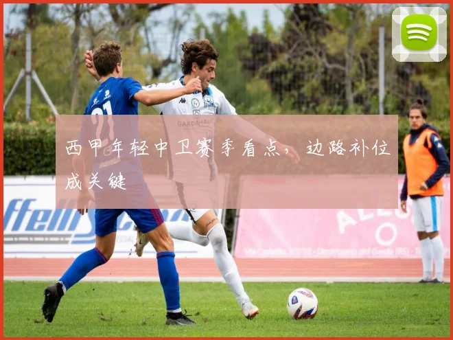 西甲年轻中卫赛季看点,边路补位成关键
