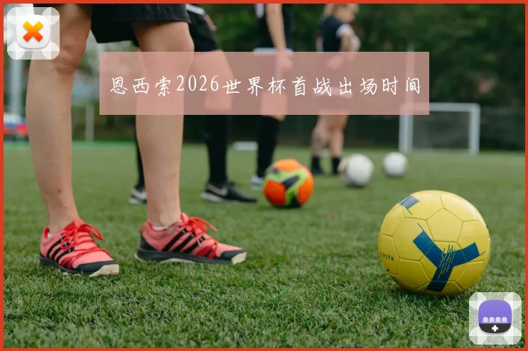 恩西索2026世界杯首战出场时间
