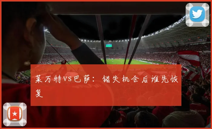 莱万特vs巴萨：错失机会后谁先恢复