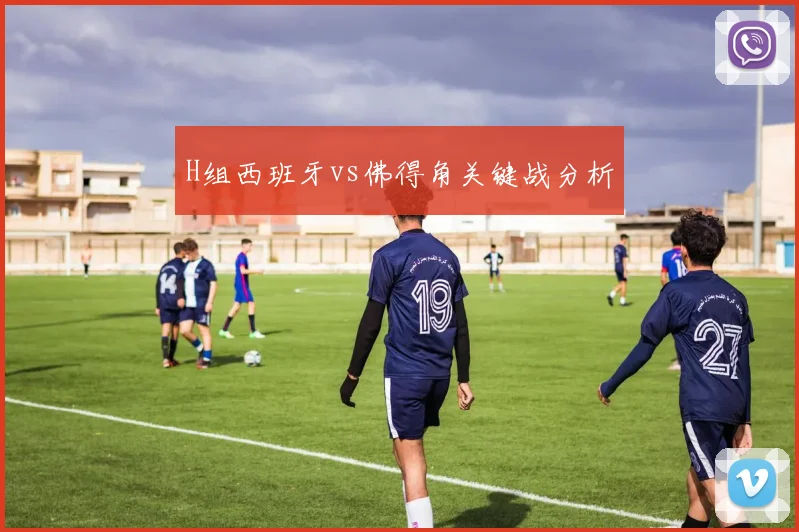 H组西班牙vs佛得角关键战分析